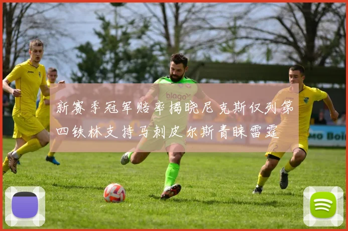 新赛季冠军赔率揭晓尼克斯仅列第四铁林支持马刺皮尔斯青睐雷霆