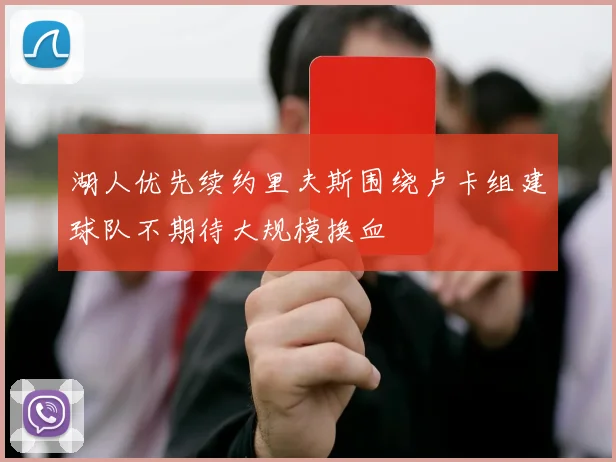 湖人优先续约里夫斯围绕卢卡组建球队不期待大规模换血